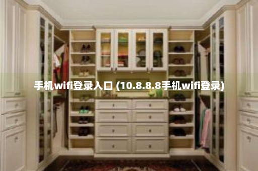 手机wifi登录入口 (10.8.8.8手机wifi登录)