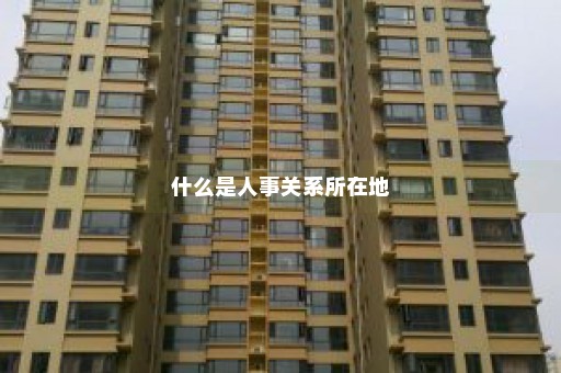 什么是人事关系所在地