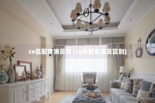 cv是配音演员吗 (cv与配音演员区别)