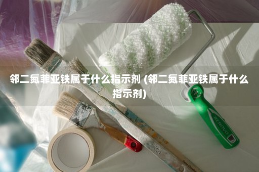 邻二氮菲亚铁属于什么指示剂 (邻二氮菲亚铁属于什么指示剂)