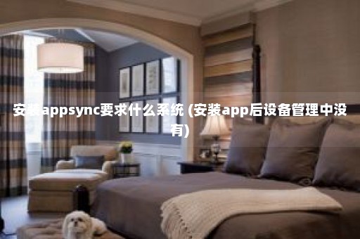 安装appsync要求什么系统 (安装app后设备管理中没有)