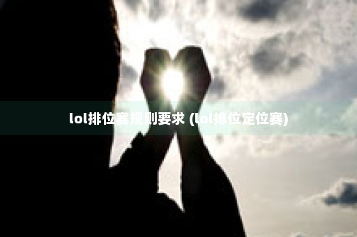 lol排位赛规则要求 (lol排位定位赛)