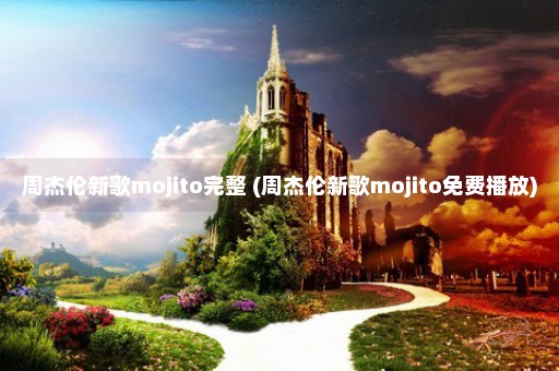 周杰伦新歌mojito完整 (周杰伦新歌mojito免费播放)