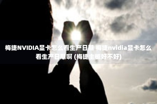 梅捷NVIDIA显卡怎么看生产日期 梅捷nvidia显卡怎么看生产日期啊 (梅捷主板好不好)