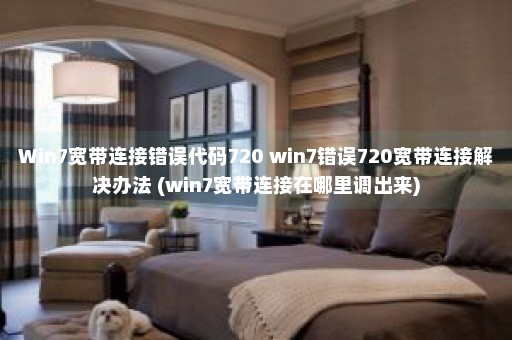 Win7宽带连接错误代码720 win7错误720宽带连接解决办法 (win7宽带连接在哪里调出来)