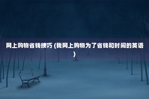 网上购物省钱技巧 (我网上购物为了省钱和时间的英语)