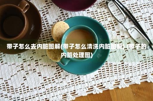 带子怎么去内脏图解(带子怎么清洗内脏图解) (带子的内脏处理图)