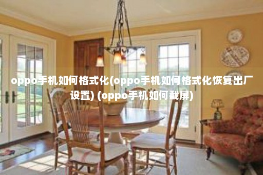 oppo手机如何格式化(oppo手机如何格式化恢复出厂设置) (oppo手机如何截屏)