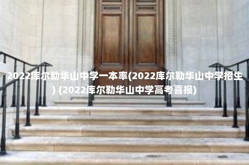 2022库尔勒华山中学一本率(2022库尔勒华山中学招生) (2022库尔勒华山中学高考喜报)