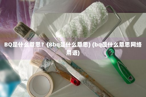 BQ是什么意思？(8bq是什么意思) (bq是什么意思网络用语)