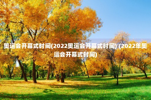 奥运会开幕式时间(2022奥运会开幕式时间) (2022年奥运会开幕式时间)