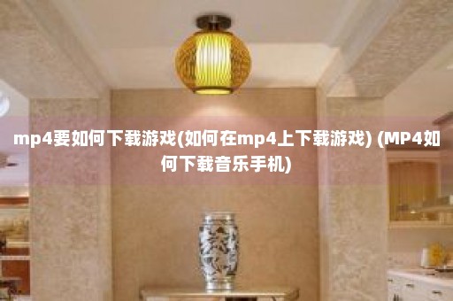 mp4要如何下载游戏(如何在mp4上下载游戏) (MP4如何下载音乐手机)