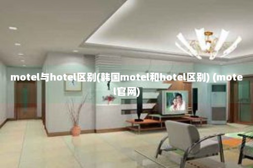 motel与hotel区别(韩国motel和hotel区别) (motel官网)