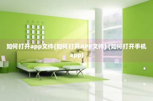 如何打开app文件(如何打开APP文件) (如何打开手机app)