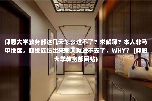 仰恩大学教务部这几天怎么进不了？求解释？本人非马甲地区，四级成绩出来那天就进不去了，WHY？ (仰恩大学教务部网站)