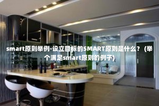 smart原则举例-设立目标的SMART原则是什么？ (举个满足smart原则的例子)