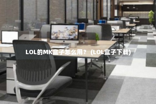 LOL的MK盒子怎么用？ (LOL盒子下载)