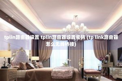 tplin路由器设置 tplin路由器设置密码 (tp link路由器怎么无线桥接)