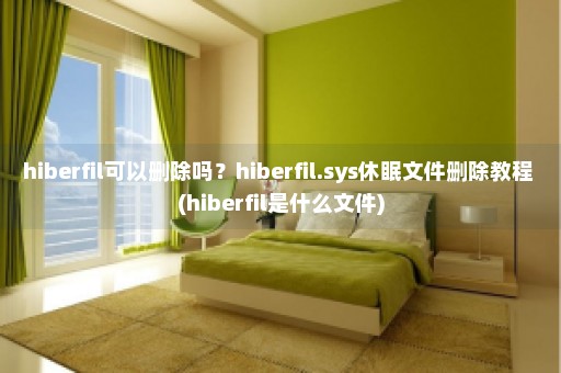 hiberfil可以删除吗？hiberfil.sys休眠文件删除教程 (hiberfil是什么文件)