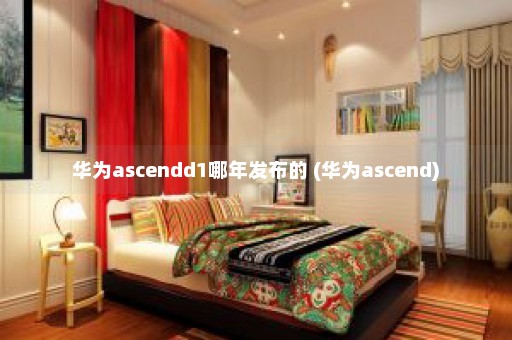 华为ascendd1哪年发布的 (华为ascend)