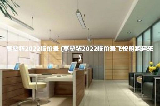 莫桑钻2022报价表 (莫桑钻2022报价表飞快的跑起来)