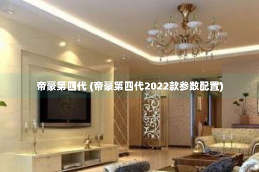 帝豪第四代 (帝豪第四代2022款参数配置)