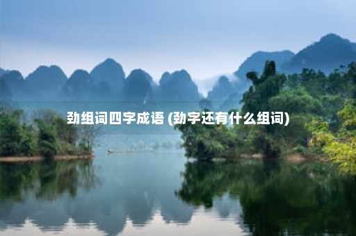 劲组词四字成语 (劲字还有什么组词)