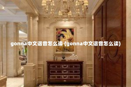 gonna中文谐音怎么读 (gonna中文谐音怎么读)