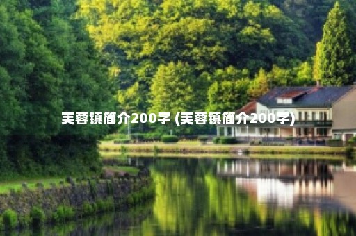 芙蓉镇简介200字 (芙蓉镇简介200字)