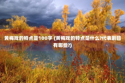 黄梅戏的特点是100字 (黄梅戏的特点是什么?代表剧目有哪些?)