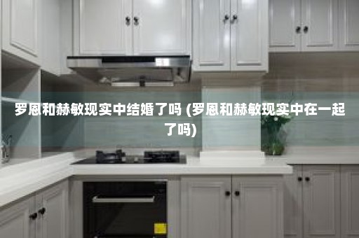 罗恩和赫敏现实中结婚了吗 (罗恩和赫敏现实中在一起了吗)