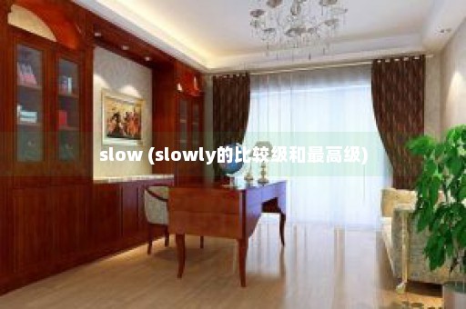 slow (slowly的比较级和最高级)