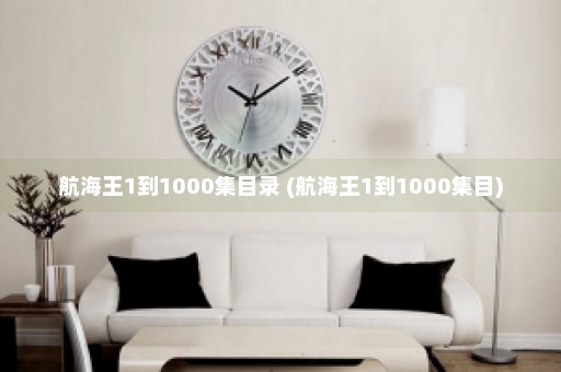 航海王1到1000集目录 (航海王1到1000集目)