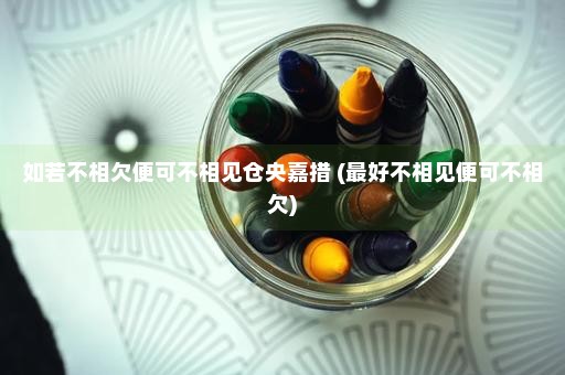 如若不相欠便可不相见仓央嘉措 (最好不相见便可不相欠)