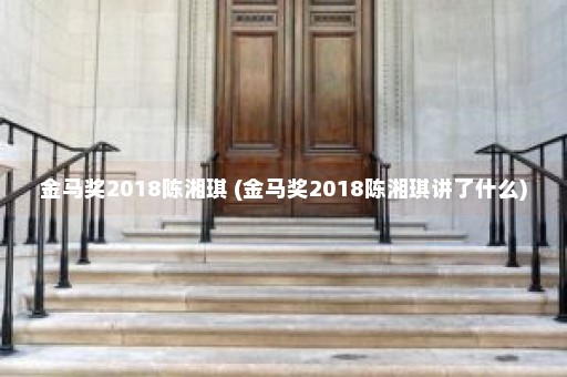 金马奖2018陈湘琪 (金马奖2018陈湘琪讲了什么)