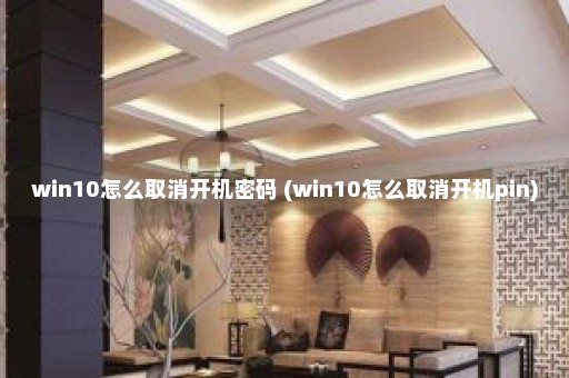 win10怎么取消开机密码 (win10怎么取消开机pin)