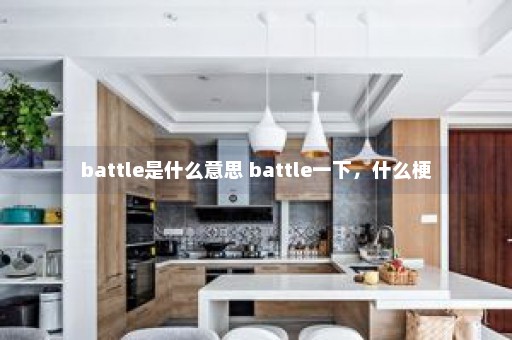 battle是什么意思 battle一下，什么梗