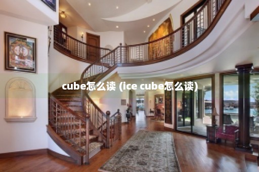 cube怎么读 (ice cube怎么读)