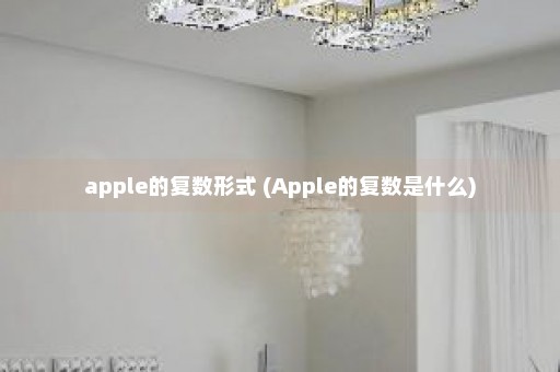 apple的复数形式 (Apple的复数是什么)