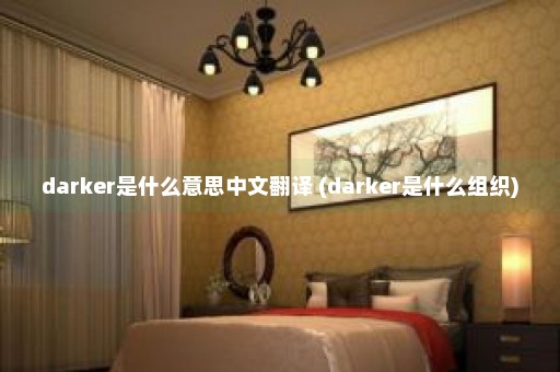 darker是什么意思中文翻译 (darker是什么组织)