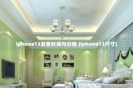 iphone13发售时间与价格 (iphone13尺寸)