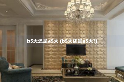 b5大还是a5大 (b5大还是a5大?)