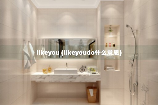 likeyou (likeyoudo什么意思)