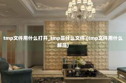 tmp文件用什么打开_tmp是什么文件 (tmp文件用什么解压)