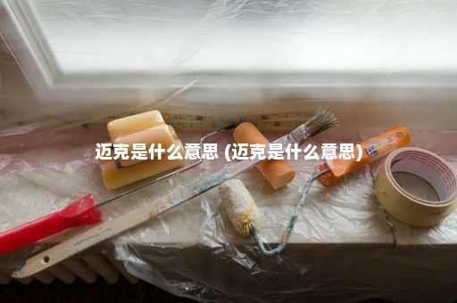 迈克是什么意思 (迈克是什么意思)