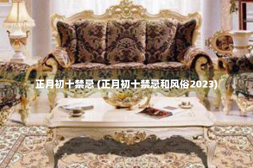 正月初十禁忌 (正月初十禁忌和风俗2023)