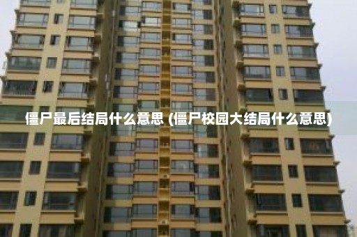 僵尸最后结局什么意思 (僵尸校园大结局什么意思)