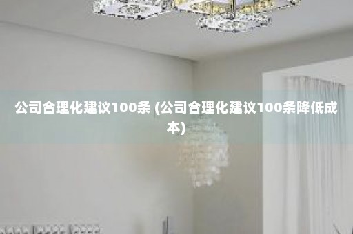 公司合理化建议100条 (公司合理化建议100条降低成本)