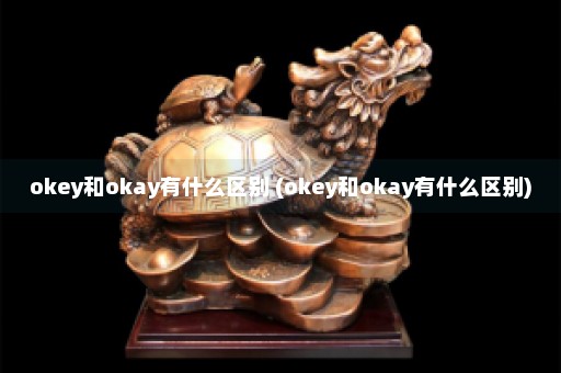 okey和okay有什么区别 (okey和okay有什么区别)