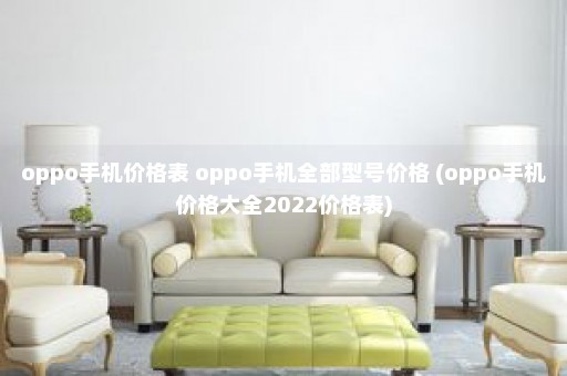 oppo手机价格表 oppo手机全部型号价格 (oppo手机价格大全2022价格表)